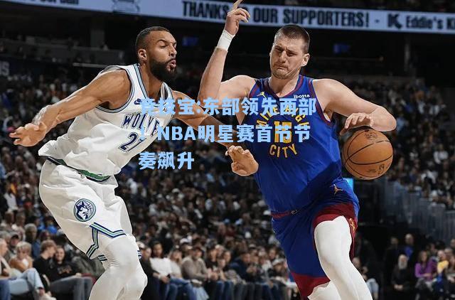 东部领先西部！NBA明星赛首节节奏飙升