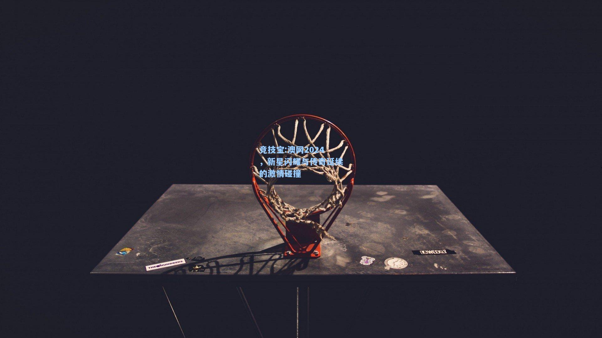竞技宝:澳网2024，新星闪耀与传奇延续的激情碰撞