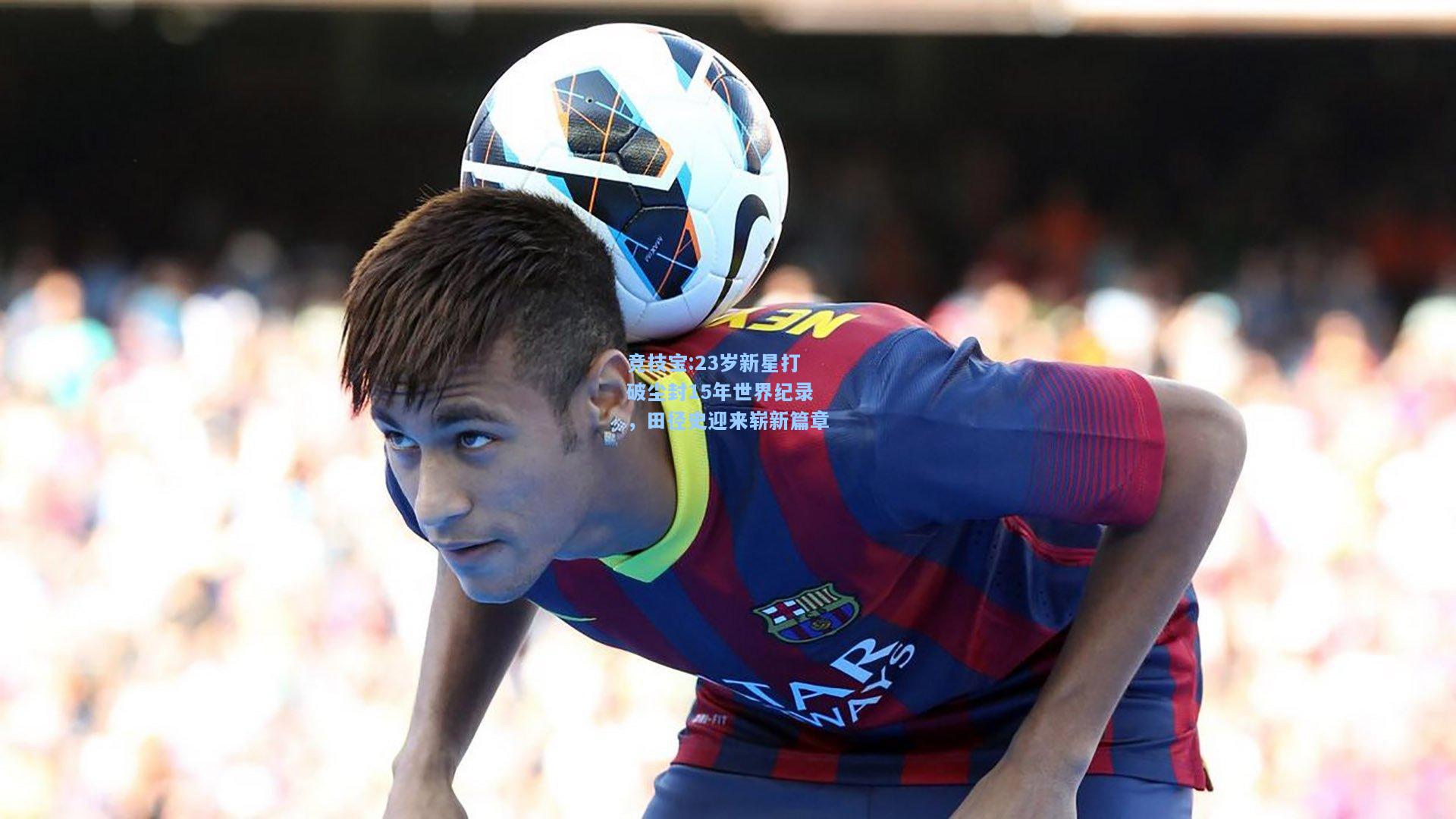 23岁新星打破尘封15年世界纪录，田径史迎来崭新篇章