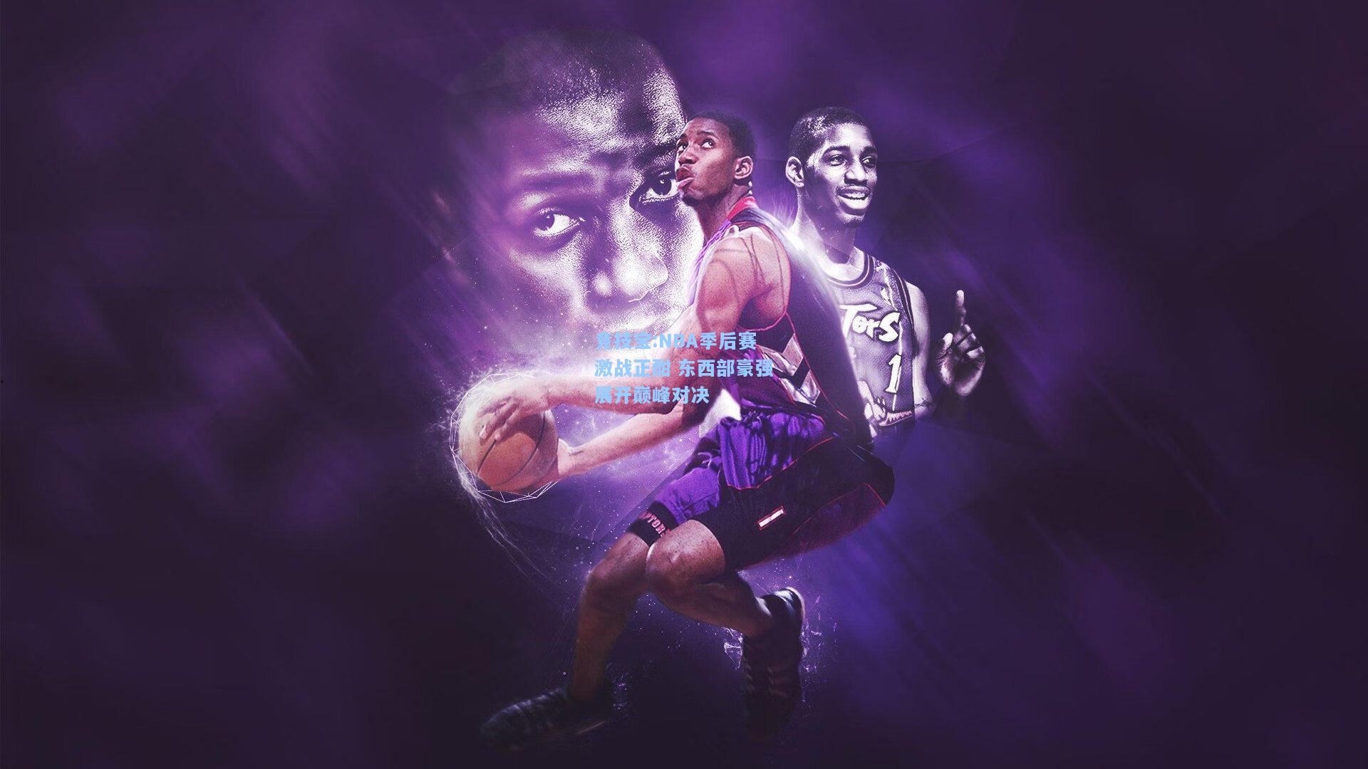 NBA季后赛激战正酣 东西部豪强展开巅峰对决